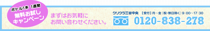ボルト1本 1週間 無料お試しキャンペーン まずはお気軽にお問い合わせください。 クリクラ三谷中央 【受付】月～金（祝・祭日除く）9:00～17:30 tel:0120-838-278